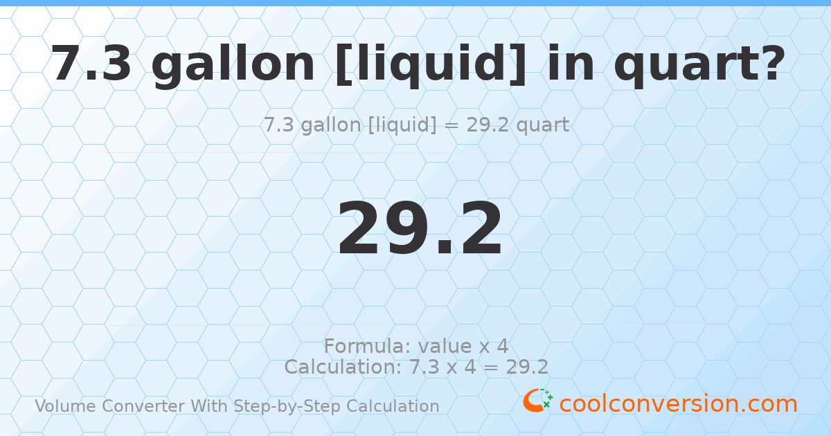 7.3 gallons [liquid] = 29.2 quarts